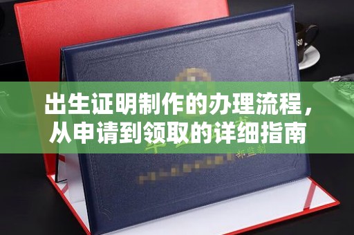 蚌埠出生证明制作的办理流程，从申请到领取的详细指南