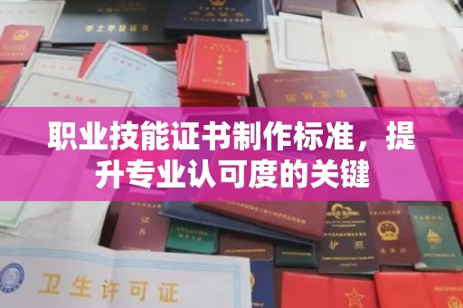 蚌埠职业技能证书制作标准，提升专业认可度的关键