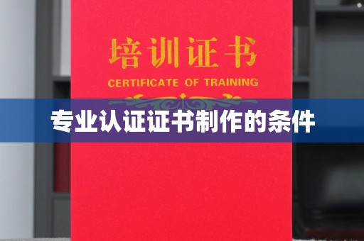 蚌埠专业认证证书制作的条件
