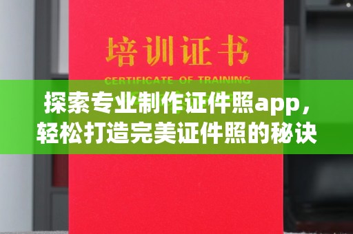 蚌埠探索专业制作证件照app，轻松打造完美证件照的秘诀