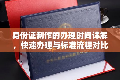 蚌埠身份证制作的办理时间详解，快速办理与标准流程对比