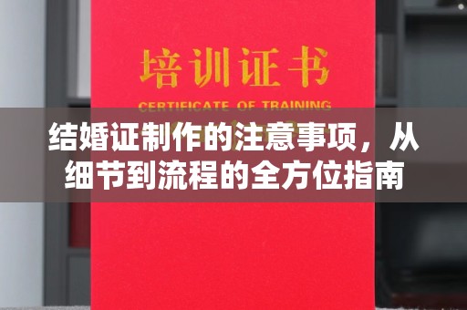 蚌埠结婚证制作的注意事项，从细节到流程的全方位指南