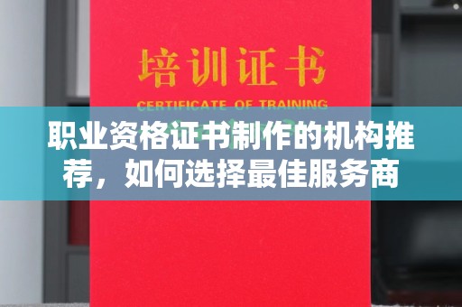 蚌埠职业资格证书制作的机构推荐，如何选择最佳服务商