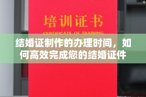 蚌埠结婚证制作的办理时间，如何高效完成您的结婚证件