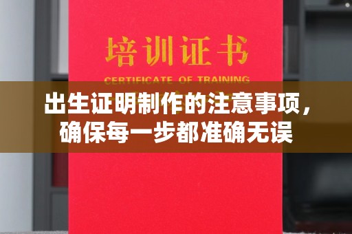 蚌埠出生证明制作的注意事项，确保每一步都准确无误