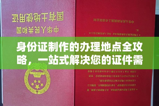 蚌埠身份证制作的办理地点全攻略，一站式解决您的证件需求