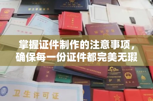 蚌埠掌握证件制作的注意事项，确保每一份证件都完美无瑕