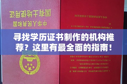 蚌埠寻找学历证书制作的机构推荐？这里有最全面的指南！