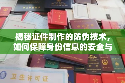 蚌埠揭秘证件制作的防伪技术，如何保障身份信息的安全与真实