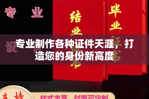 蚌埠专业制作各种证件天涯，打造您的身份新高度