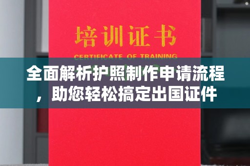 蚌埠全面解析护照制作申请流程，助您轻松搞定出国证件