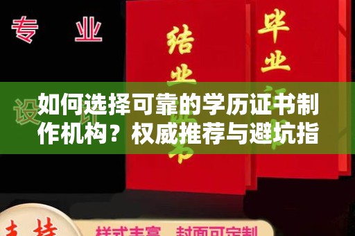 蚌埠如何选择可靠的学历证书制作机构？权威推荐与避坑指南