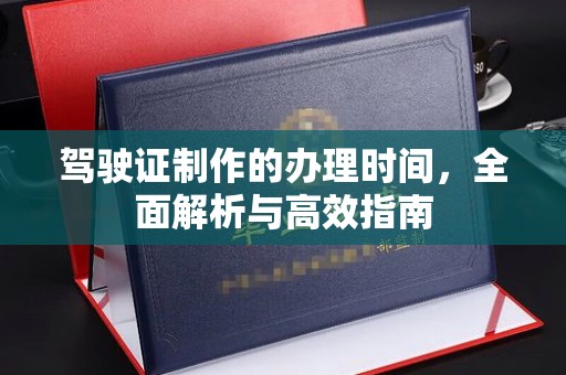 蚌埠驾驶证制作的办理时间，全面解析与高效指南