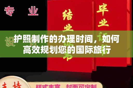 蚌埠护照制作的办理时间，如何高效规划您的国际旅行