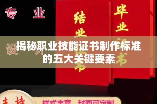 蚌埠揭秘职业技能证书制作标准的五大关键要素