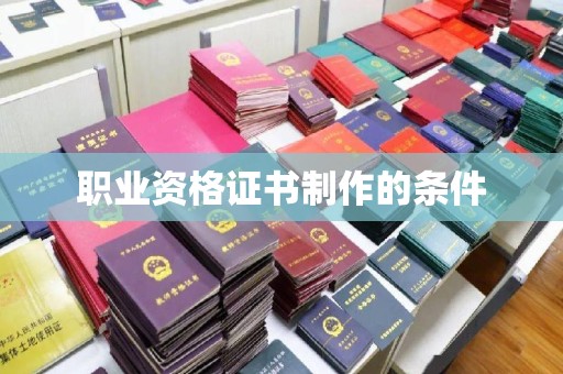 蚌埠职业资格证书制作的条件