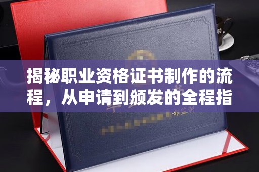 蚌埠揭秘职业资格证书制作的流程，从申请到颁发的全程指南