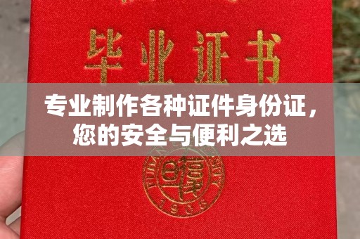 蚌埠专业制作各种证件身份证，您的安全与便利之选