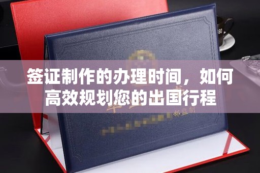 蚌埠签证制作的办理时间，如何高效规划您的出国行程