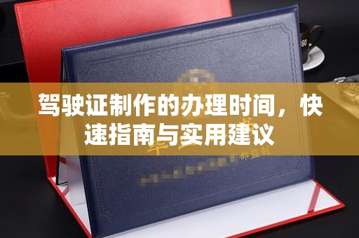 蚌埠驾驶证制作的办理时间，快速指南与实用建议