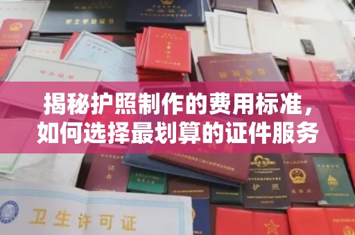 蚌埠揭秘护照制作的费用标准，如何选择最划算的证件服务？